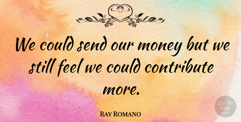 Ray Romano Quote About Contribute, Money, Send: We Could Send Our Money...