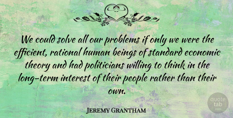 Jeremy Grantham Quote About Beings, Economic, Human, Interest, People: We Could Solve All Our...