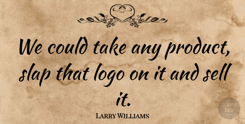 Larry Williams Quote About Sell, Slap: We Could Take Any Product...