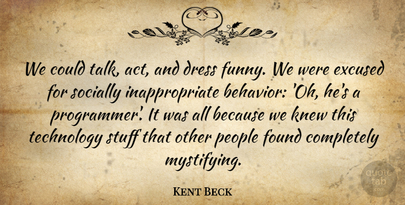 Kent Beck Quote About Dress, Found, Funny, Knew, People: We Could Talk Act And...