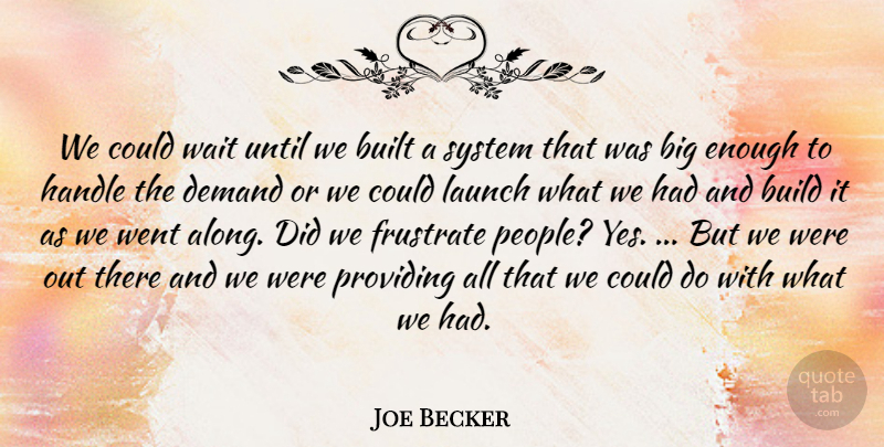Joe Becker Quote About Build, Built, Demand, Handle, Launch: We Could Wait Until We...