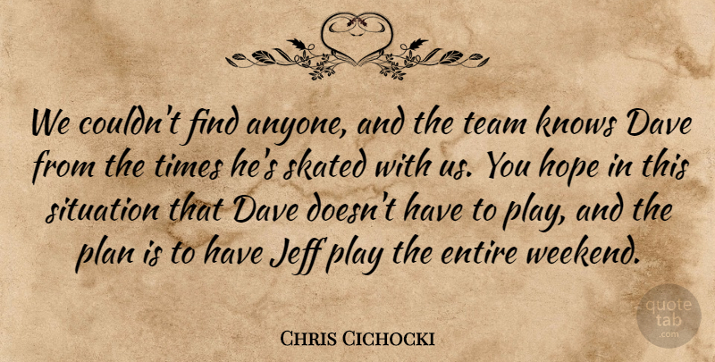 Chris Cichocki Quote About Dave, Entire, Hope, Jeff, Knows: We Couldnt Find Anyone And...
