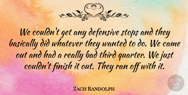 Zach Randolph Quote About Bad, Basically, Came, Defensive, Finish: We Couldnt Get Any Defensive...