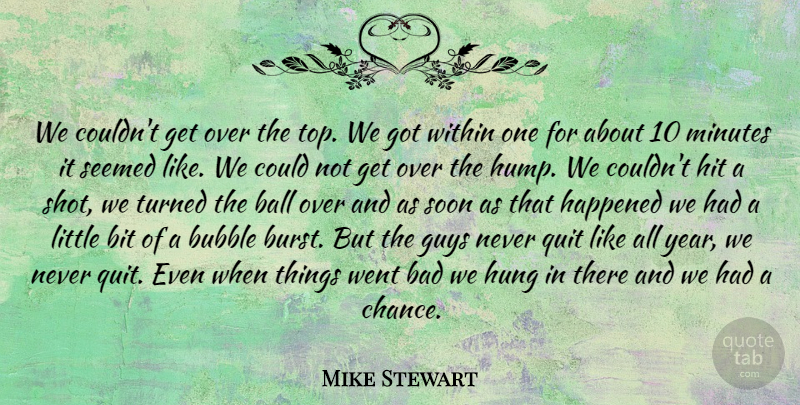 Mike Stewart Quote About Bad, Ball, Bit, Bubble, Guys: We Couldnt Get Over The...