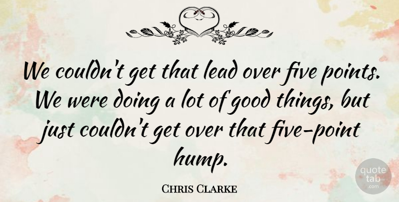 Chris Clarke Quote About Five, Good, Lead: We Couldnt Get That Lead...