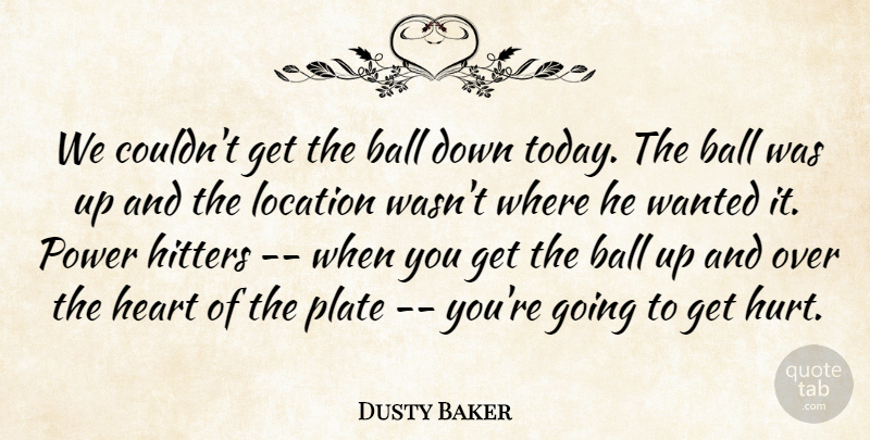 Dusty Baker Quote About Ball, Heart, Hitters, Location, Plate: We Couldnt Get The Ball...