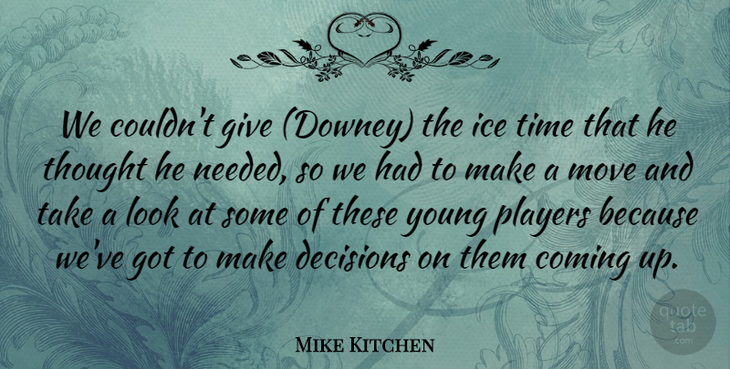 Mike Kitchen Quote About Coming, Decisions, Ice, Move, Players: We Couldnt Give Downey The...