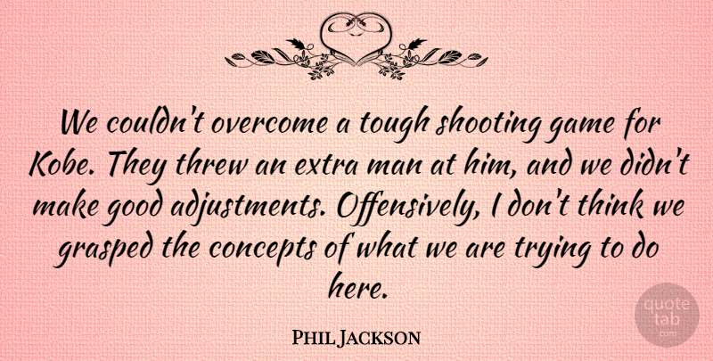 Phil Jackson Quote About Concepts, Extra, Game, Good, Grasped: We Couldnt Overcome A Tough...