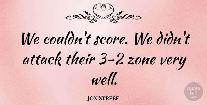 Jon Strebe Quote About Attack, Zone: We Couldnt Score We Didnt...