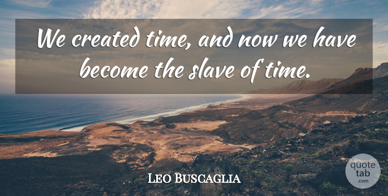 Leo Buscaglia Quote About Inspirational, Slave: We Created Time And Now...