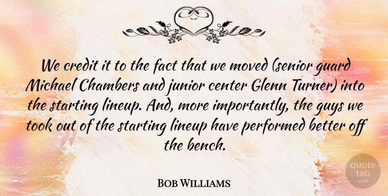 Bob Williams Quote About Center, Chambers, Credit, Fact, Glenn: We Credit It To The...