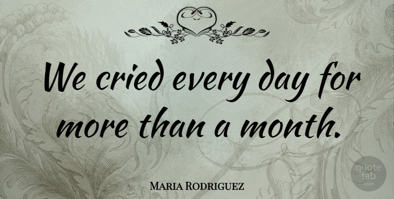Maria Rodriguez Quote About Cried: We Cried Every Day For...