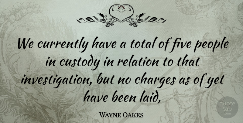 Wayne Oakes Quote About Charges, Currently, Custody, Five, People: We Currently Have A Total...