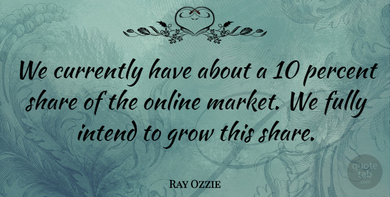 Ray Ozzie Quote About Currently, Fully, Grow, Intend, Online: We Currently Have About A...