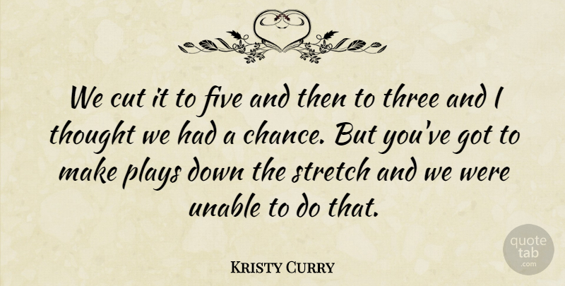 Kristy Curry Quote About Cut, Five, Plays, Stretch, Three: We Cut It To Five...