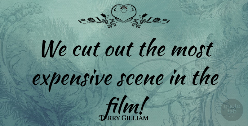 Terry Gilliam Quote About Cut, Expensive, Scene: We Cut Out The Most...