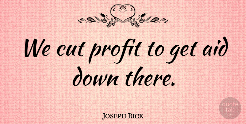 Joseph Rice Quote About Aid, Cut, Profit: We Cut Profit To Get...