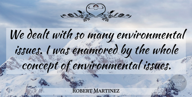 Robert Martinez Quote About Concept, Dealt, Enamored, Environmental: We Dealt With So Many...