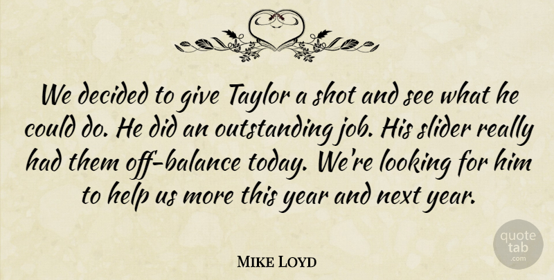 Mike Loyd Quote About Decided, Help, Looking, Next, Shot: We Decided To Give Taylor...