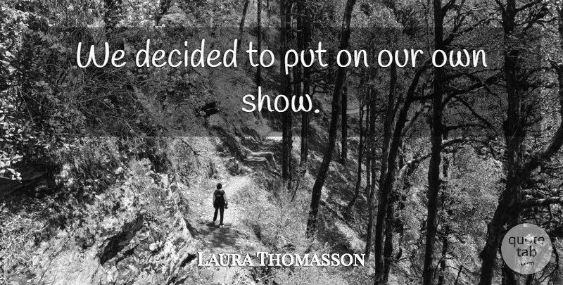 Laura Thomasson Quote About Decided: We Decided To Put On...