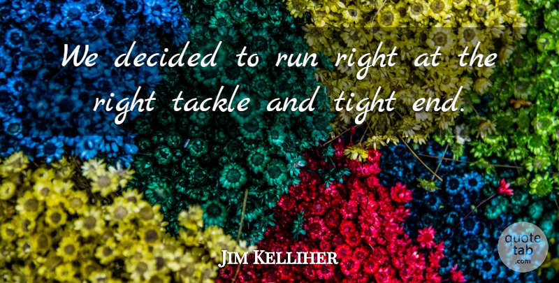 Jim Kelliher Quote About Decided, Run, Tackle, Tight: We Decided To Run Right...