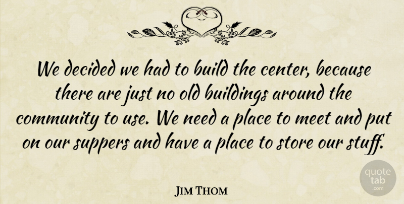 Jim Thom Quote About Build, Buildings, Community, Decided, Meet: We Decided We Had To...