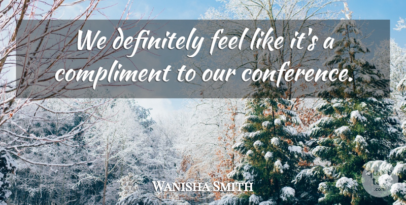 Wanisha Smith Quote About Compliment, Compliments, Definitely: We Definitely Feel Like Its...