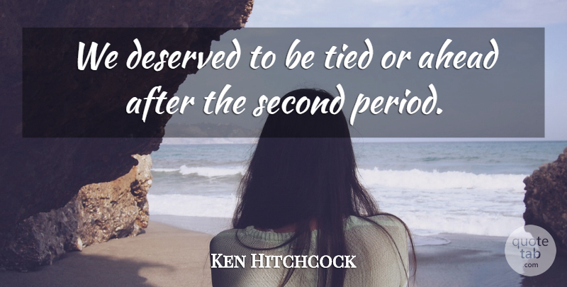 Ken Hitchcock Quote About Ahead, Deserved, Second, Tied: We Deserved To Be Tied...