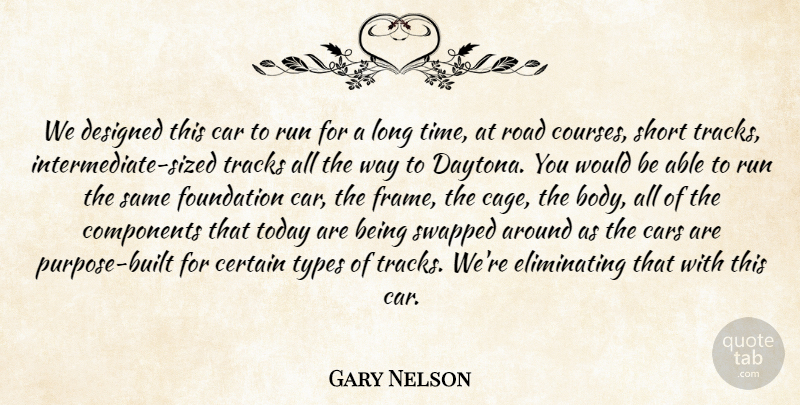 Gary Nelson Quote About Car, Cars, Certain, Components, Designed: We Designed This Car To...