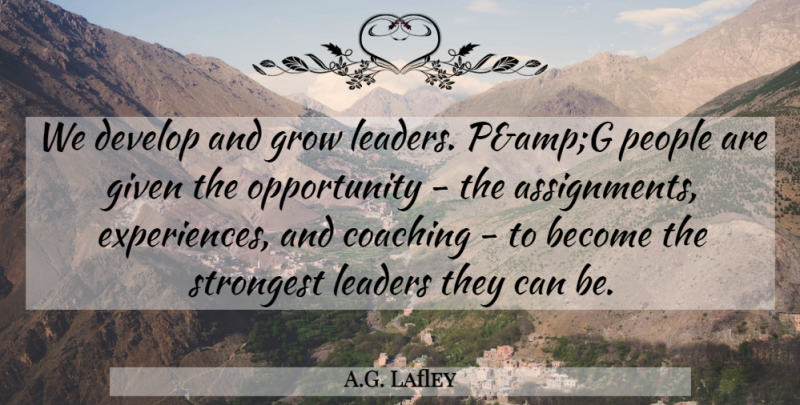 A.G. Lafley Quote About Coaching, Develop, Given, Grow, Leaders: We Develop And Grow Leaders...
