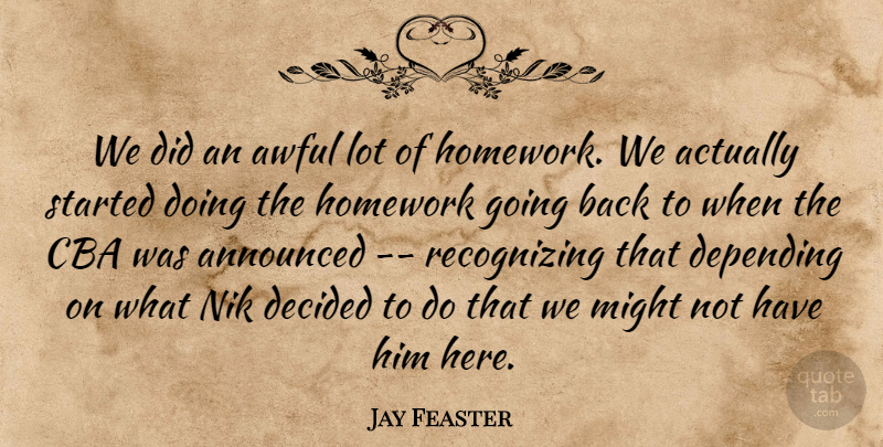 Jay Feaster Quote About Announced, Awful, Decided, Depending, Homework: We Did An Awful Lot...