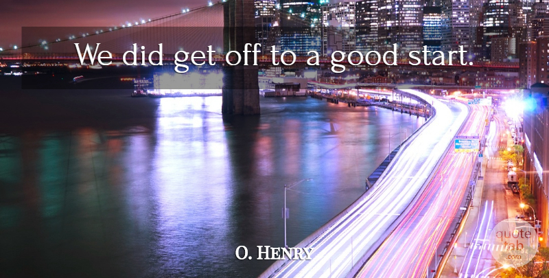 O. Henry Quote About Good: We Did Get Off To...