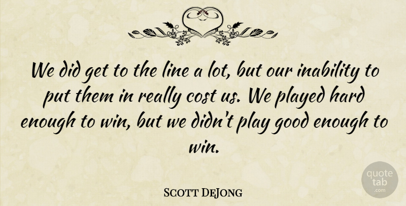 Scott DeJong Quote About Cost, Good, Hard, Inability, Line: We Did Get To The...