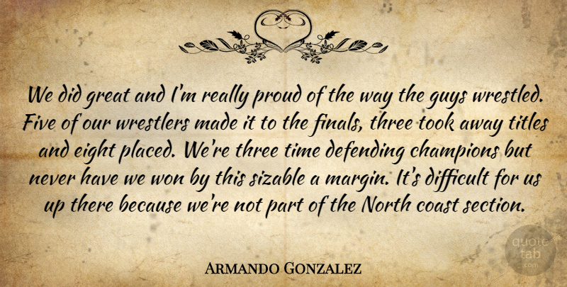 Armando Gonzalez Quote About Champions, Coast, Defending, Difficult, Eight: We Did Great And Im...