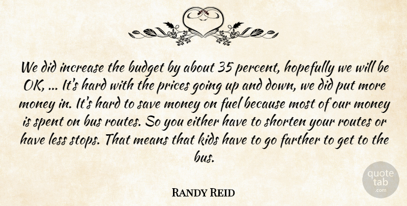 Randy Reid Quote About Budget, Bus, Either, Farther, Fuel: We Did Increase The Budget...