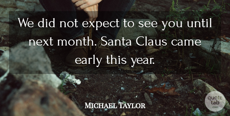 Michael Taylor Quote About Came, Claus, Early, Expect, Next: We Did Not Expect To...