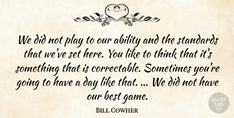 Bill Cowher Quote About Ability, Best, Standards: We Did Not Play To...