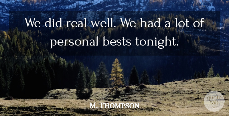 M. Thompson Quote About Personal: We Did Real Well We...