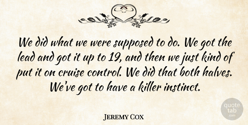 Jeremy Cox Quote About Both, Cruise, Killer, Lead, Supposed: We Did What We Were...