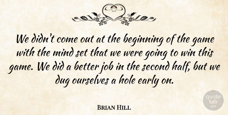 Brian Hill Quote About Beginning, Dug, Early, Game, Hole: We Didnt Come Out At...