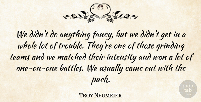 Troy Neumeier Quote About Came, Grinding, Intensity, Matched, Teams: We Didnt Do Anything Fancy...
