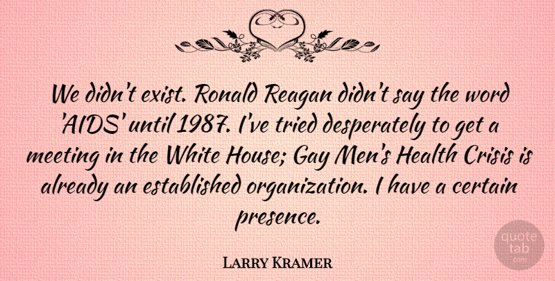 Larry Kramer Quote About Certain, Crisis, Health, Meeting, Men: We Didnt Exist Ronald Reagan...