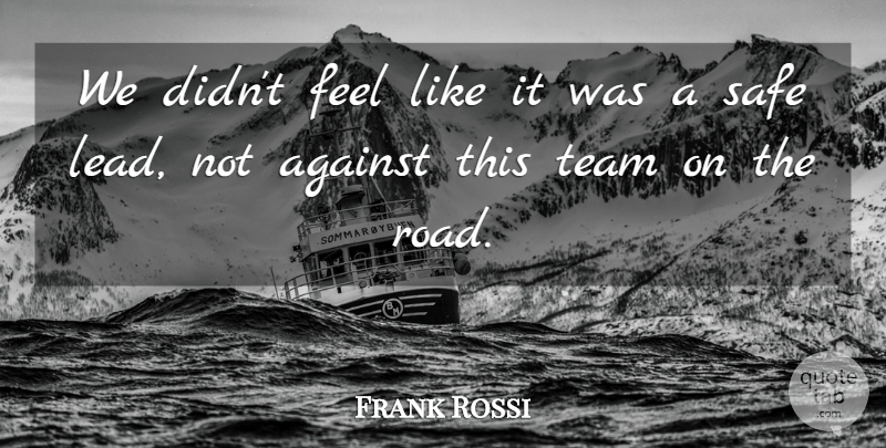 Frank Rossi Quote About Against, Safe, Team: We Didnt Feel Like It...