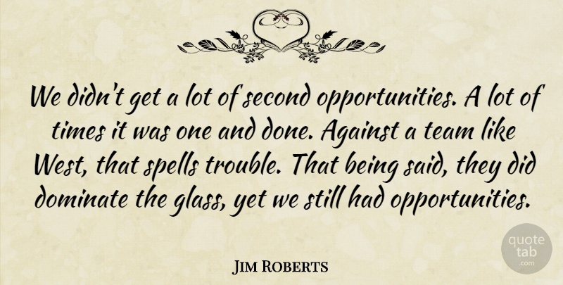 Jim Roberts Quote About Against, Dominate, Second, Spells, Team: We Didnt Get A Lot...