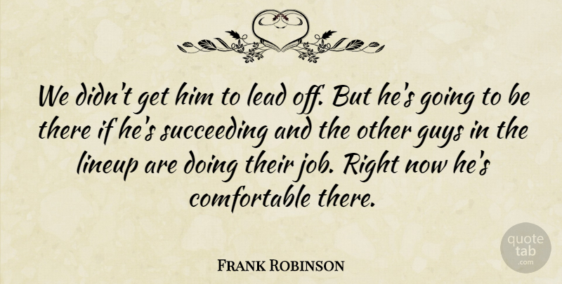Frank Robinson Quote About Guys, Lead, Succeeding: We Didnt Get Him To...