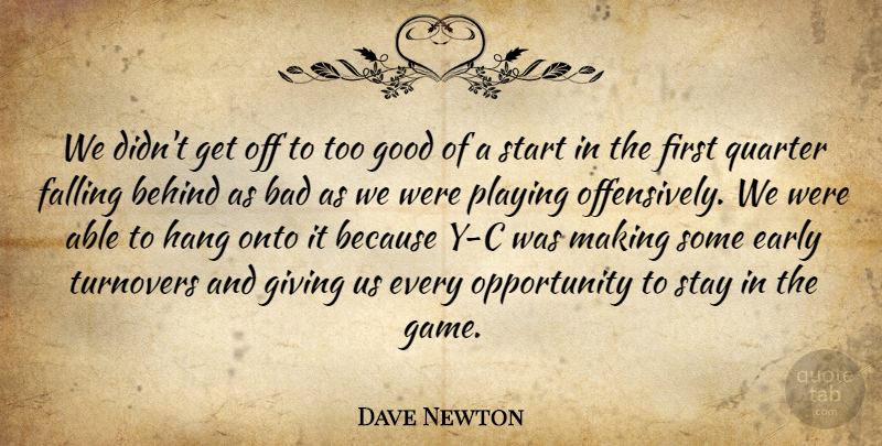 Dave Newton Quote About Bad, Behind, Early, Falling, Giving: We Didnt Get Off To...
