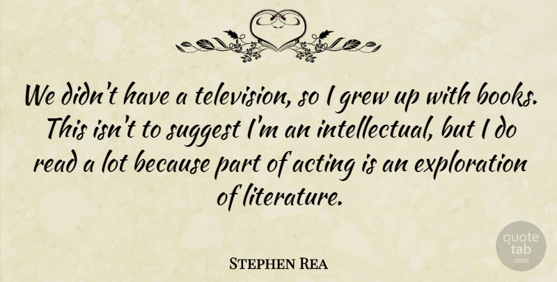 Stephen Rea Quote About Acting, Grew, Suggest: We Didnt Have A Television...