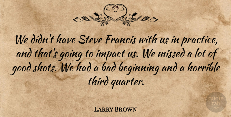Larry Brown Quote About Bad, Beginning, Francis, Good, Horrible: We Didnt Have Steve Francis...