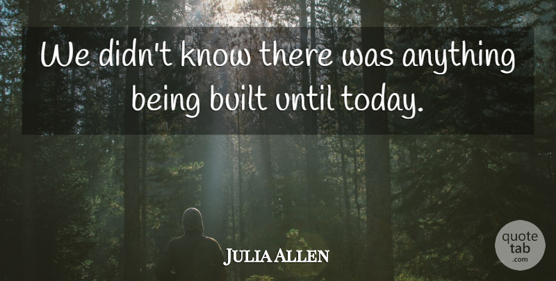Julia Allen Quote About Built, Until: We Didnt Know There Was...