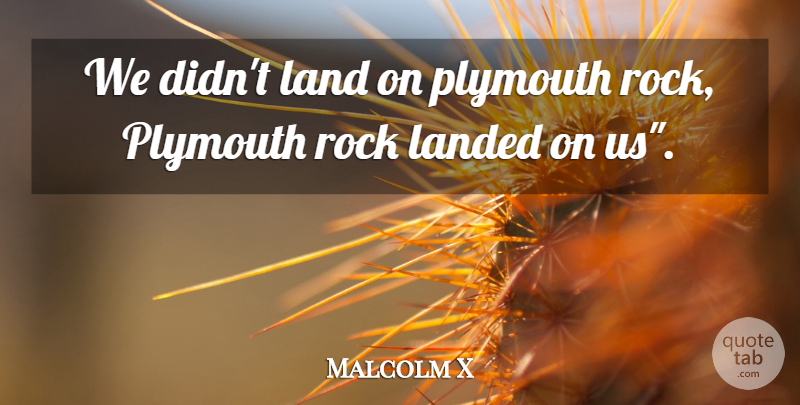 Malcolm X Quote About Land, Rocks, Diversity: We Didnt Land On Plymouth...